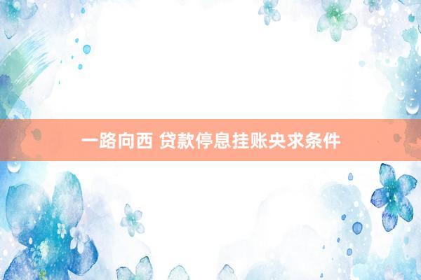 一路向西 贷款停息挂账央求条件