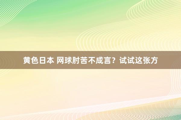 黄色日本 网球肘苦不成言?试试这张方