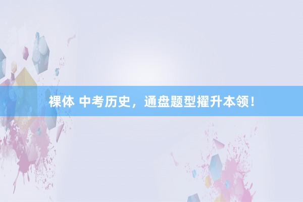 裸体 中考历史，通盘题型擢升本领！
