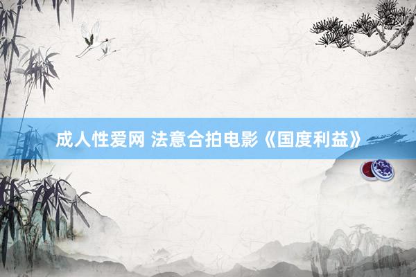 成人性爱网 法意合拍电影《国度利益》