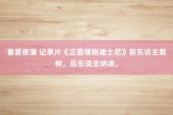 喜爱夜蒲 记录片《正面硬刚迪士尼》前东谈主栽树，后东谈主纳凉。