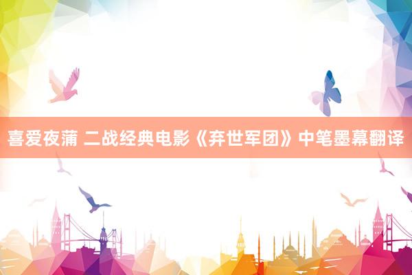 喜爱夜蒲 二战经典电影《弃世军团》中笔墨幕翻译