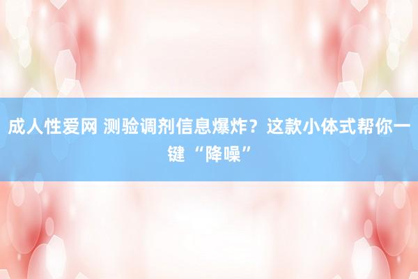 成人性爱网 测验调剂信息爆炸？这款小体式帮你一键 “降噪”