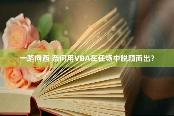 一路向西 奈何用VBA在任场中脱颖而出？